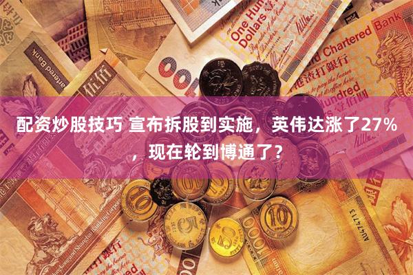 配资炒股技巧 宣布拆股到实施，英伟达涨了27%，现在轮到博通了？