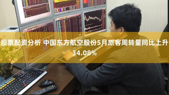 股票配资分析 中国东方航空股份5月旅客周转量同比上升34.08%