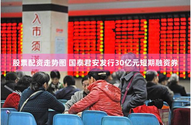 股票配资走势图 国泰君安发行30亿元短期融资券
