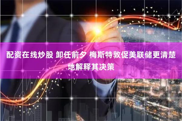 配资在线炒股 卸任前夕 梅斯特敦促美联储更清楚地解释其决策