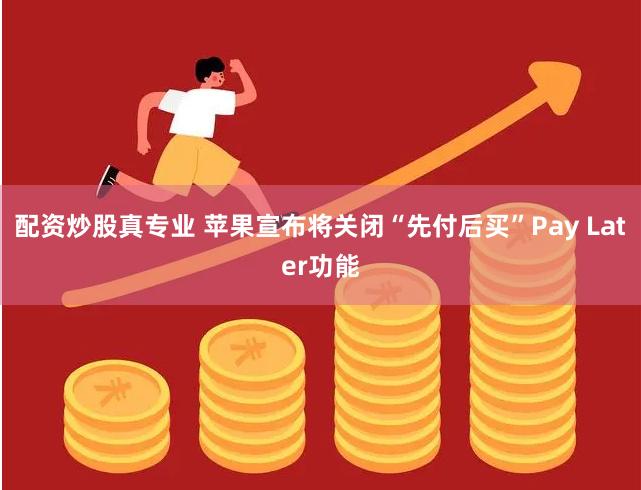 配资炒股真专业 苹果宣布将关闭“先付后买”Pay Later功能
