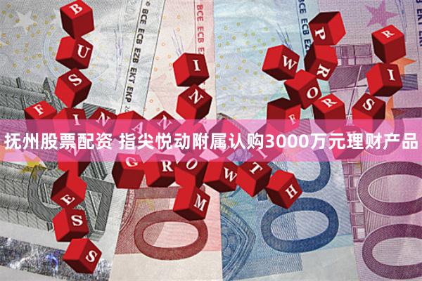 抚州股票配资 指尖悦动附属认购3000万元理财产品