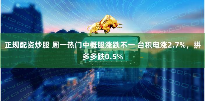 正规配资炒股 周一热门中概股涨跌不一 台积电涨2.7%，拼多多跌0.5%
