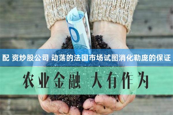 配 资炒股公司 动荡的法国市场试图消化勒庞的保证