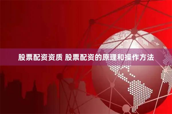 股票配资资质 股票配资的原理和操作方法