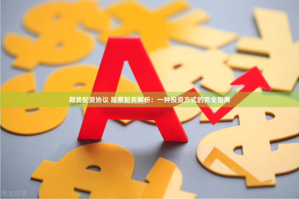 期货配资协议 股票配资解析:一种投资方式的完全指南