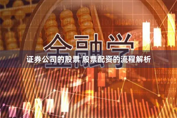 证券公司的股票 股票配资的流程解析