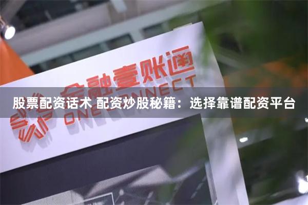股票配资话术 配资炒股秘籍：选择靠谱配资平台
