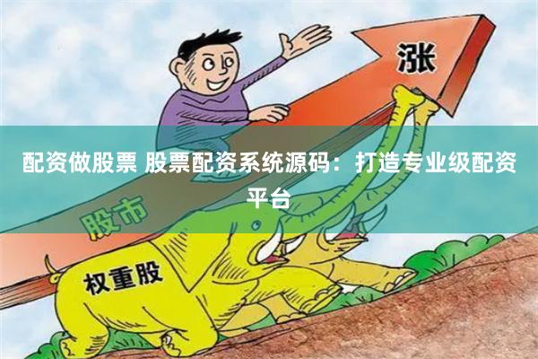 配资做股票 股票配资系统源码：打造专业级配资平台