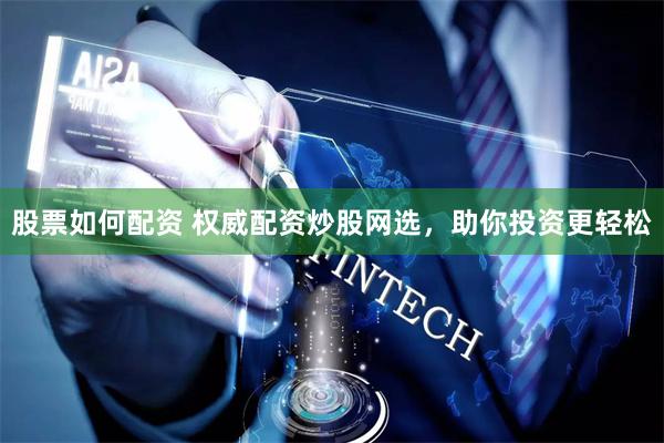 股票如何配资 权威配资炒股网选,助你投资更轻松