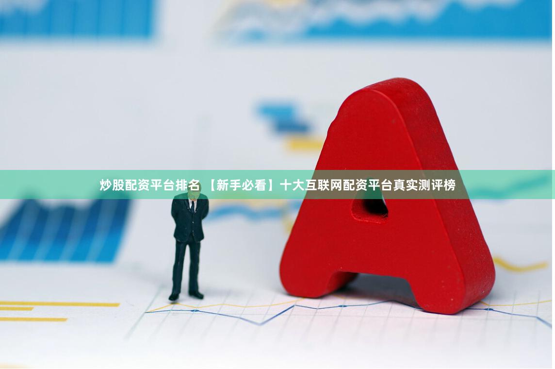 炒股配资平台排名 【新手必看】十大互联网配资平台真实测评榜