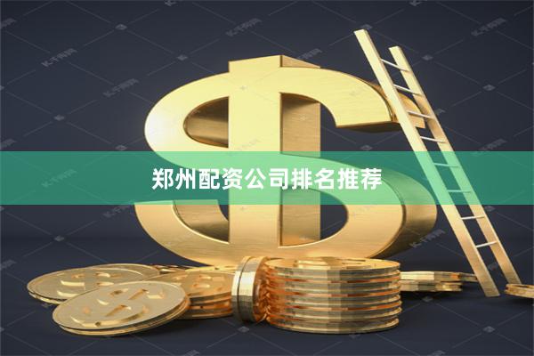 郑州配资公司排名推荐
