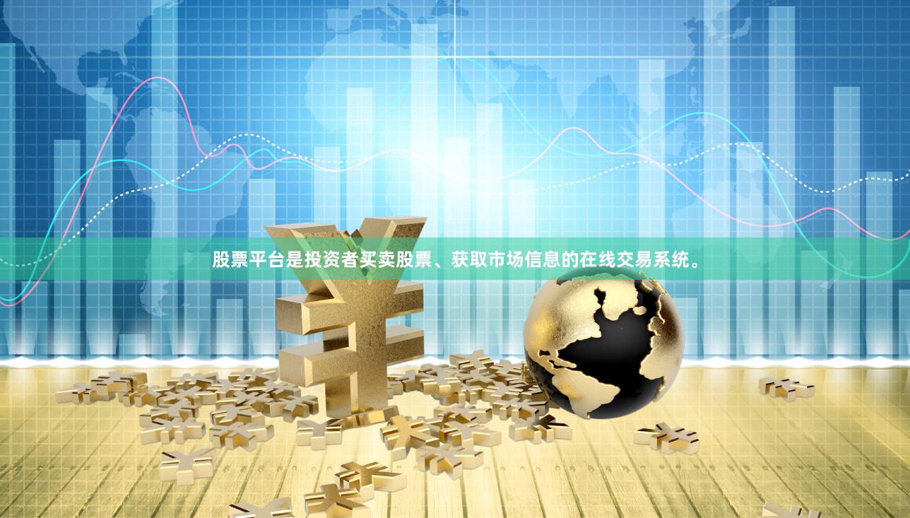 股票平台是投资者买卖股票、获取市场信息的在线交易系统。